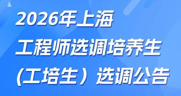 2026年上海工培生选调开启,计划专项选调一批优秀应届高校毕业生